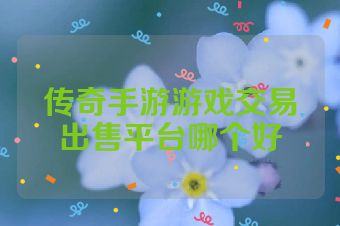 传奇手游游戏交易出售平台哪个好