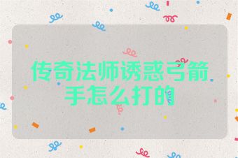 传奇法师诱惑弓箭手怎么打的