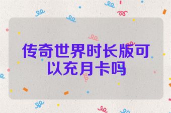 传奇世界时长版可以充月卡吗