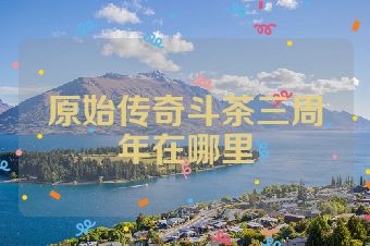 原始传奇斗茶三周年在哪里