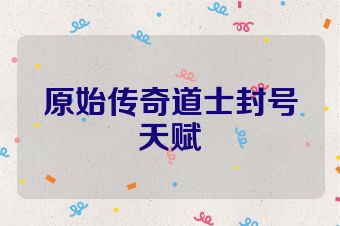 原始传奇道士封号天赋