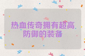 热血传奇拥有超高防御的装备