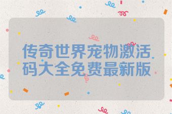 传奇世界宠物激活码大全免费最新版