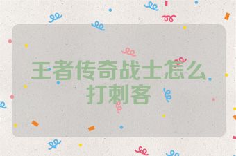 王者传奇战士怎么打刺客