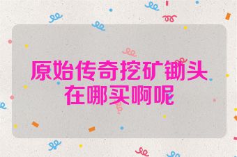 原始传奇挖矿锄头在哪买啊呢
