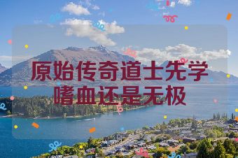 原始传奇道士先学嗜血还是无极