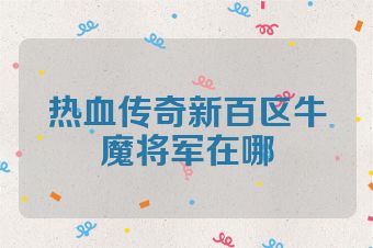 热血传奇新百区牛魔将军在哪