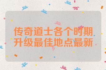 传奇道士各个时期升级最佳地点最新