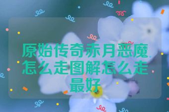 原始传奇赤月恶魔怎么走图解怎么走最好