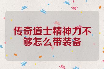传奇道士精神力不够怎么带装备