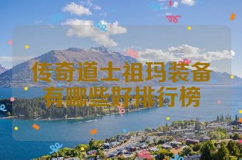 传奇道士祖玛装备有哪些好排行榜