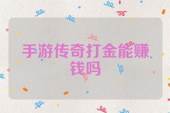 手游传奇打金能赚钱吗