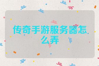 传奇手游服务器怎么弄