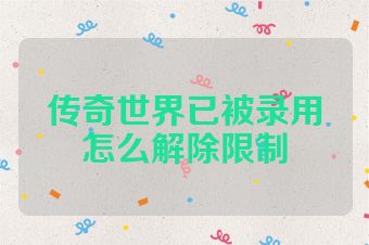 传奇世界已被录用怎么解除限制