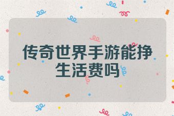 传奇世界手游能挣生活费吗