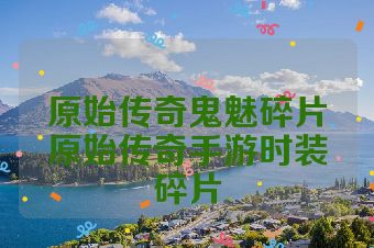 原始传奇鬼魅碎片原始传奇手游时装碎片