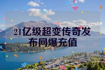 21亿级超变传奇发布网爆充值