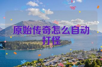 原始传奇怎么自动打怪
