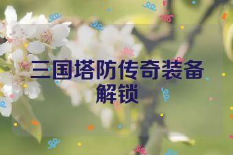 三国塔防传奇装备解锁
