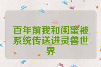 百年前我和闺蜜被系统传送进灵兽世界