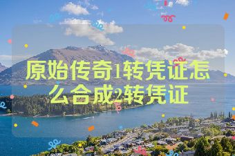 原始传奇1转凭证怎么合成2转凭证