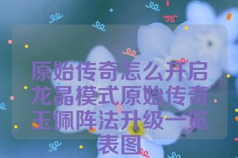 原始传奇怎么开启龙晶模式原始传奇玉佩阵法升级一览表图