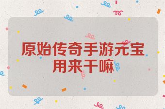 原始传奇手游元宝用来干嘛