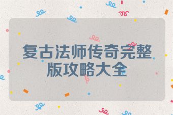 复古法师传奇完整版攻略大全