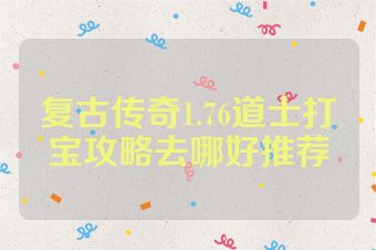 复古传奇1.76道士打宝攻略去哪好推荐