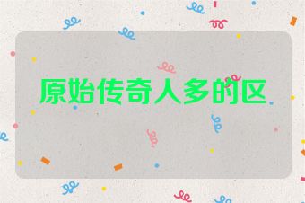 原始传奇人多的区
