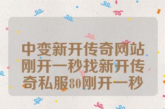 中变新开传奇网站刚开一秒找新开传奇私服80刚开一秒