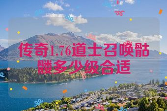 传奇1.76道士召唤骷髅多少级合适