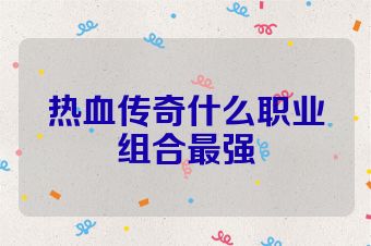 热血传奇什么职业组合最强