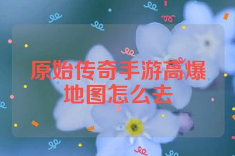 原始传奇手游高爆地图怎么去