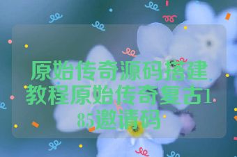 原始传奇源码搭建教程原始传奇复古185邀请码