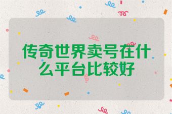 传奇世界卖号在什么平台比较好