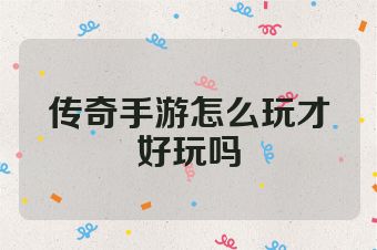 传奇手游怎么玩才好玩吗