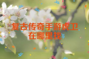 复古传奇手游虎卫在哪里找