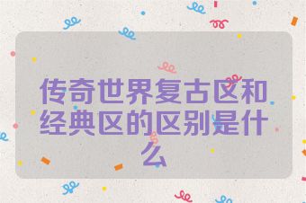 传奇世界复古区和经典区的区别是什么