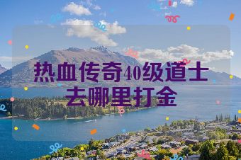 热血传奇40级道士去哪里打金