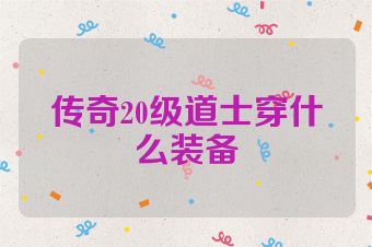 传奇20级道士穿什么装备