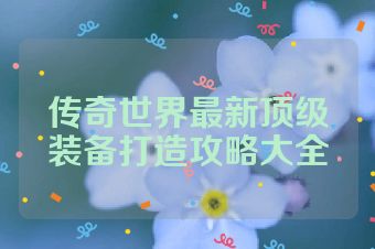传奇世界最新顶级装备打造攻略大全