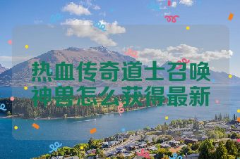 热血传奇道士召唤神兽怎么获得最新