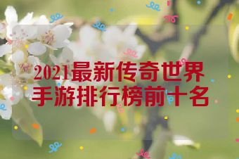2021最新传奇世界手游排行榜前十名