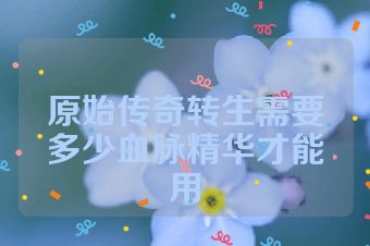 原始传奇转生需要多少血脉精华才能用