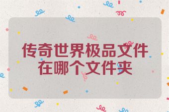 传奇世界极品文件在哪个文件夹