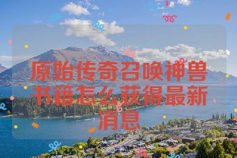 原始传奇召唤神兽书籍怎么获得最新消息