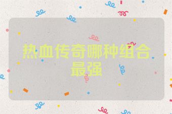 热血传奇哪种组合最强