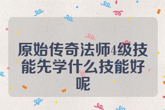 原始传奇法师4级技能先学什么技能好呢