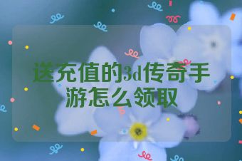 送充值的3d传奇手游怎么领取